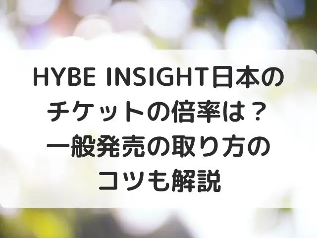 HYBE INSIGHT日本のチケットの倍率は？一般発売の取り方のコツも解説
