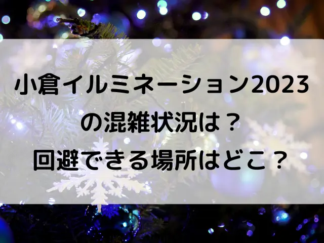 小倉イルミネーション2023の混雑状況は？回避できる場所はどこ？